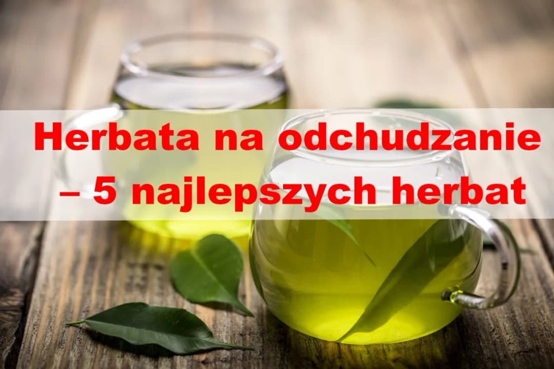 Jaką herbatę na odchudzanie wybrać, aby skutecznie schudnąć?