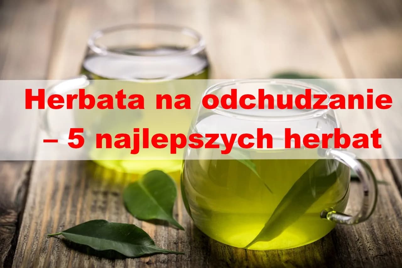 Jaką herbatę na odchudzanie wybrać, aby skutecznie schudnąć?